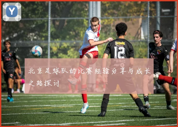 北京足球队的比赛经验分享与成长之路探讨