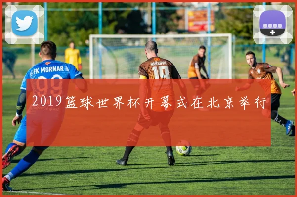 2019篮球世界杯开幕式在北京举行