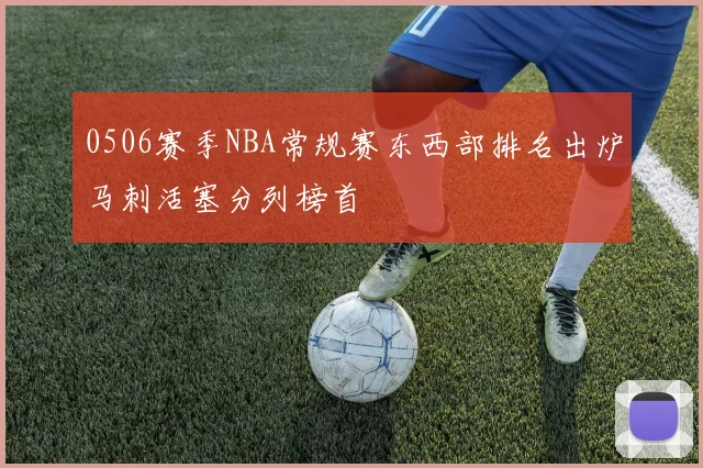 0506赛季NBA常规赛东西部排名出炉马刺活塞分列榜首
