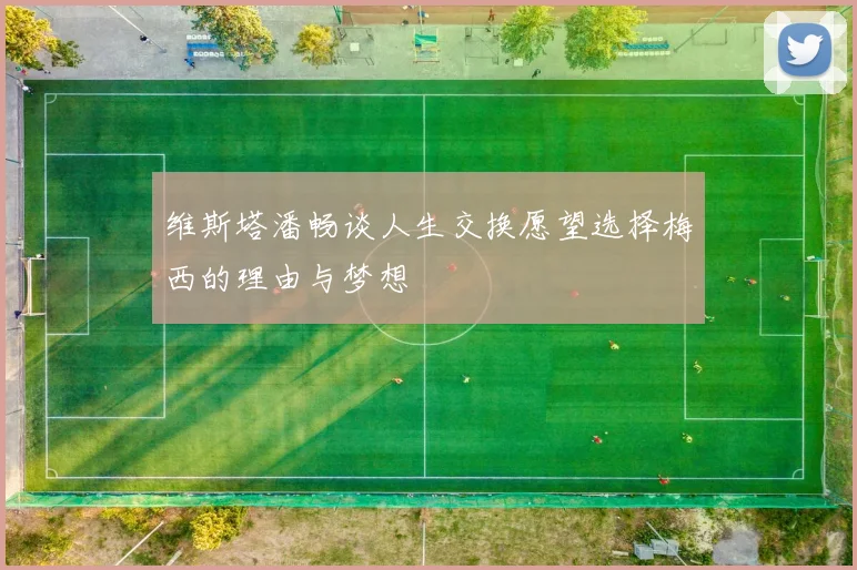 维斯塔潘畅谈人生交换愿望选择梅西的理由与梦想