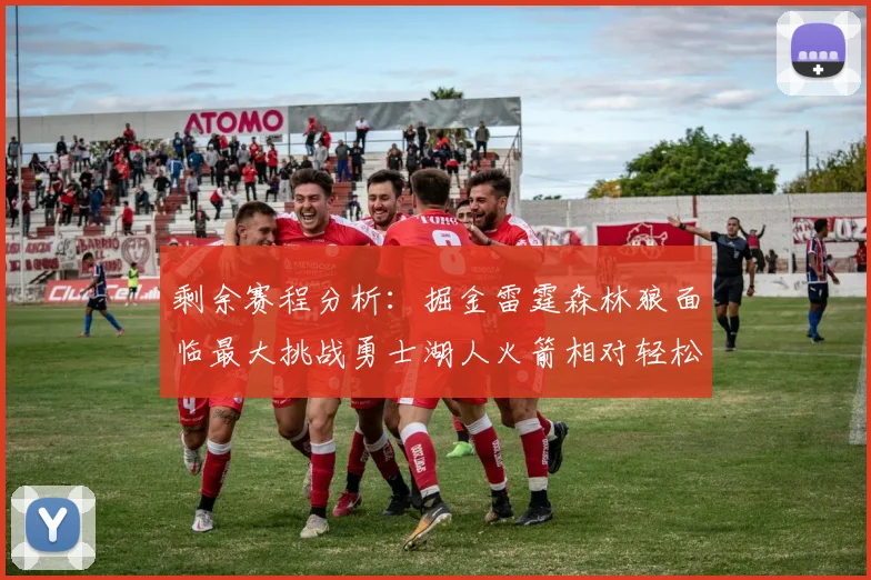 剩余赛程分析：掘金雷霆森林狼面临最大挑战勇士湖人火箭相对轻松